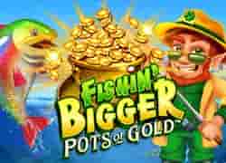 Fishin Bigger Pots of Gold
